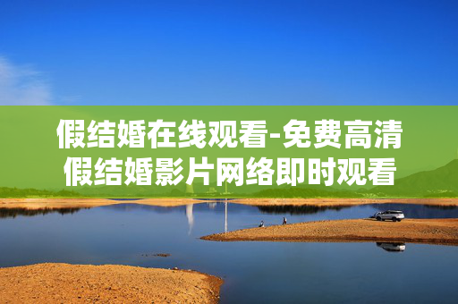 假结婚在线观看-免费高清假结婚影片网络即时观看