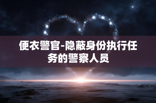 便衣警官-隐蔽身份执行任务的警察人员 便衣警官-隐蔽身份执行任务的警察人员