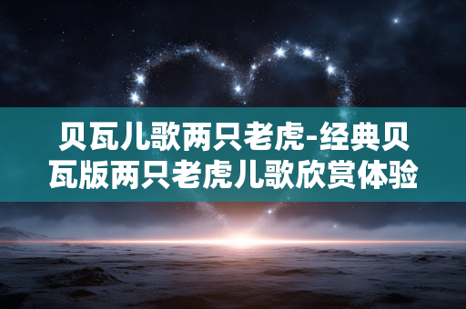 贝瓦儿歌两只老虎-经典贝瓦版两只老虎儿歌欣赏体验