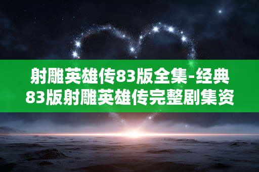 射雕英雄传83版全集-经典83版射雕英雄传完整剧集资源