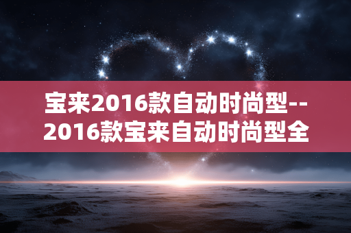 宝来2016款自动时尚型--2016款宝来自动时尚型全方位解析 宝来2016款自动时尚型--2016款宝来自动时尚型全方位解析