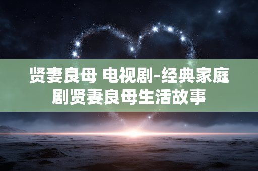 贤妻良母 电视剧-经典家庭剧贤妻良母生活故事 贤妻良母 电视剧-经典家庭剧贤妻良母生活故事