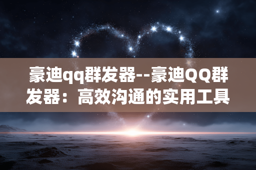 豪迪qq群发器--豪迪QQ群发器:高效沟通的实用工具 豪迪qq群发器--豪迪QQ群发器:高效沟通的实用工具