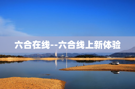 六合在线--六合线上新体验