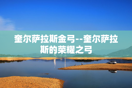 奎尔萨拉斯金弓--奎尔萨拉斯的荣耀之弓 奎尔萨拉斯金弓--奎尔萨拉斯的荣耀之弓