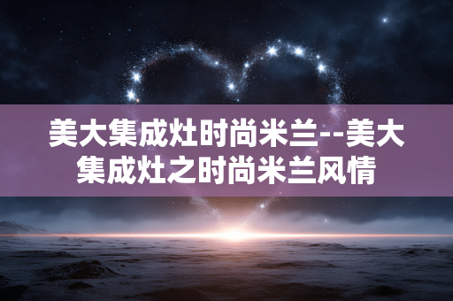 美大集成灶时尚米兰--美大集成灶之时尚米兰风情