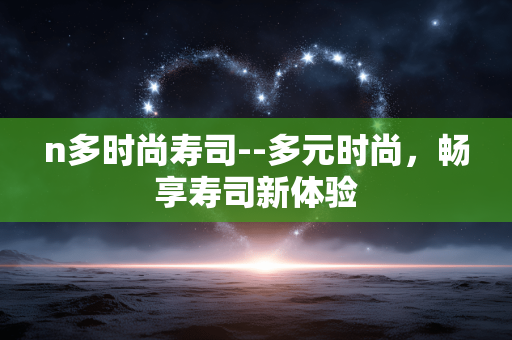n多时尚寿司--多元时尚，畅享寿司新体验