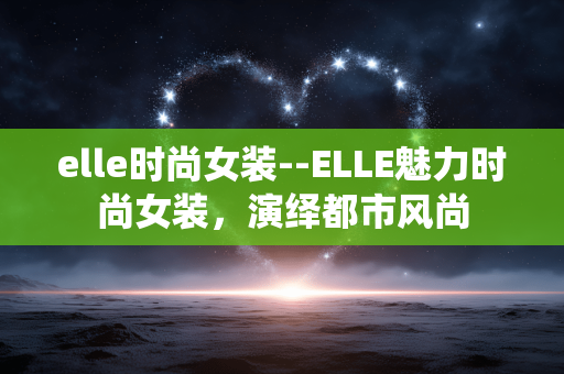 elle时尚女装--ELLE魅力时尚女装,演绎都市风尚 elle时尚女装--ELLE魅力时尚女装,演绎都市风尚