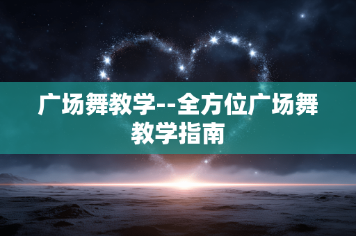 广场舞教学--全方位广场舞教学指南 广场舞教学--全方位广场舞教学指南