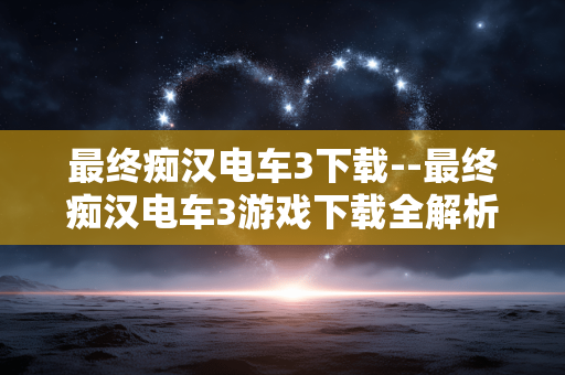 最终痴汉电车3下载--最终痴汉电车3游戏下载全解析