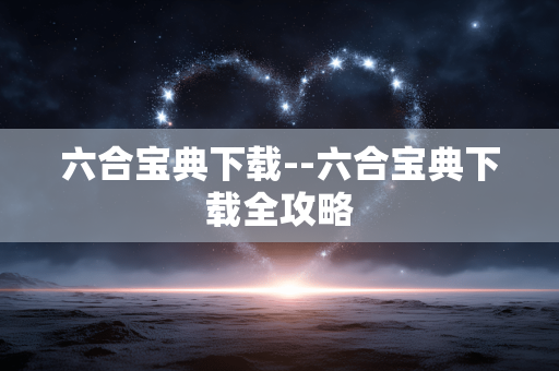 六合宝典下载--六合宝典下载全攻略
