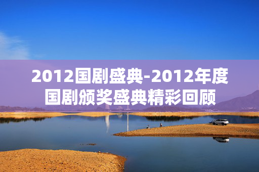 2012国剧盛典-2012年度国剧颁奖盛典精彩回顾