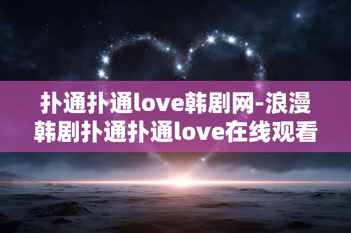 扑通扑通love韩剧网-浪漫韩剧扑通扑通love在线观看平台 扑通扑通love韩剧网-浪漫韩剧扑通扑通love在线观看平台