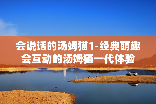 会说话的汤姆猫1-经典萌趣会互动的汤姆猫一代体验