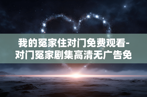 我的冤家住对门免费观看-对门冤家剧集高清无广告免费看