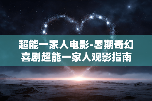 超能一家人电影-暑期奇幻喜剧超能一家人观影指南 超能一家人电影-暑期奇幻喜剧超能一家人观影指南