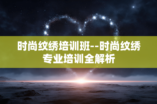 时尚纹绣培训班--时尚纹绣专业培训全解析