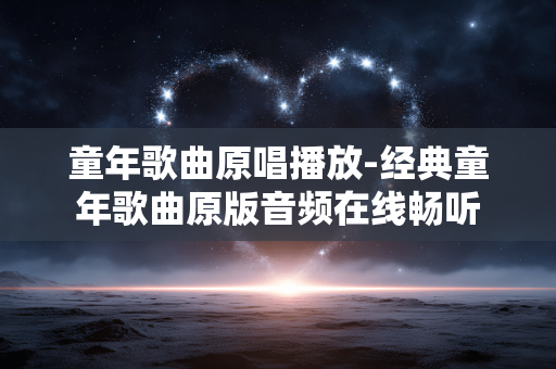 童年歌曲原唱播放-经典童年歌曲原版音频在线畅听 童年歌曲原唱播放-经典童年歌曲原版音频在线畅听