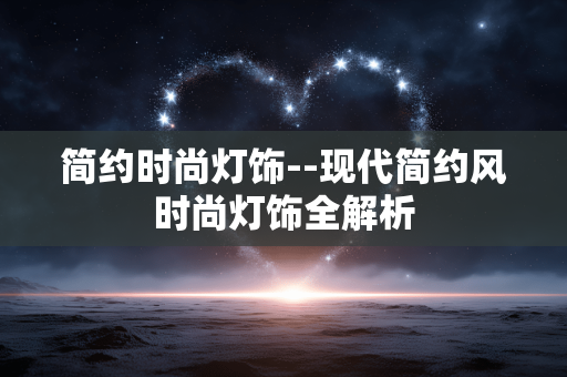 简约时尚灯饰--现代简约风时尚灯饰全解析 简约时尚灯饰--现代简约风时尚灯饰全解析