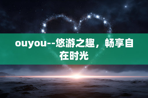 ouyou--悠游之趣,畅享自在时光 ouyou--悠游之趣,畅享自在时光