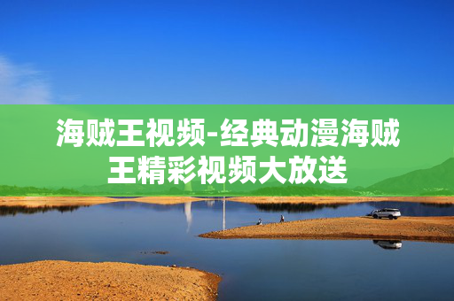 海贼王视频-经典动漫海贼王精彩视频大放送