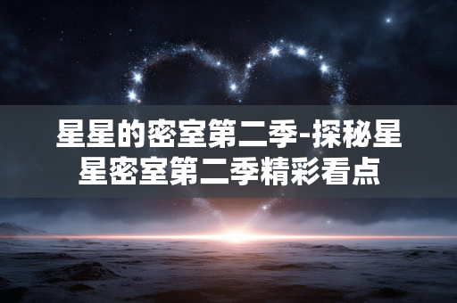 星星的密室第二季-探秘星星密室第二季精彩看点