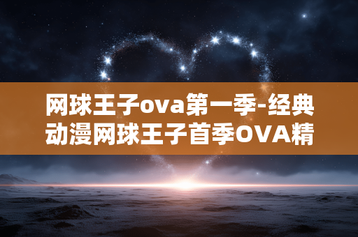 网球王子ova第一季-经典动漫网球王子首季OVA精彩呈现 网球王子ova第一季-经典动漫网球王子首季OVA精彩呈现