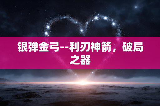 银弹金弓--利刃神箭,破局之器 银弹金弓--利刃神箭,破局之器