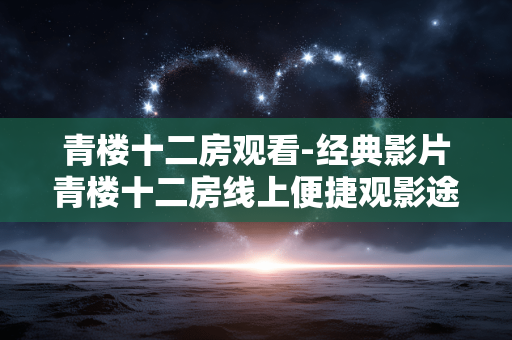 青楼十二房观看-经典影片青楼十二房线上便捷观影途径