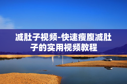 减肚子视频-快速瘦腹减肚子的实用视频教程 减肚子视频-快速瘦腹减肚子的实用视频教程