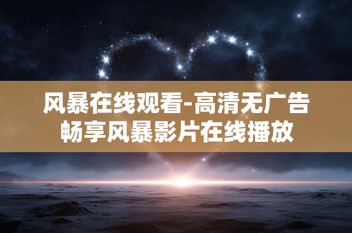 风暴在线观看-高清无广告畅享风暴影片在线播放 风暴在线观看-高清无广告畅享风暴影片在线播放