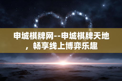 申城棋牌网--申城棋牌天地，畅享线上博弈乐趣