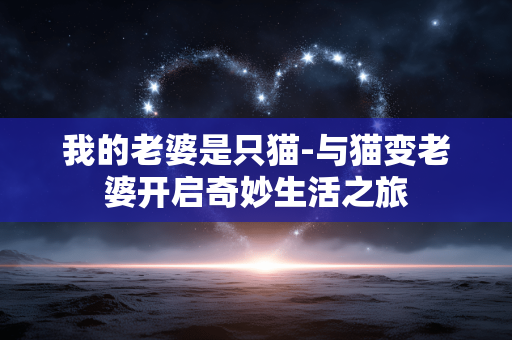 我的老婆是只猫-与猫变老婆开启奇妙生活之旅