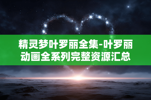 精灵梦叶罗丽全集-叶罗丽动画全系列完整资源汇总 精灵梦叶罗丽全集-叶罗丽动画全系列完整资源汇总