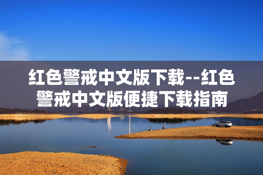 红色警戒中文版下载--红色警戒中文版便捷下载指南 红色警戒中文版下载--红色警戒中文版便捷下载指南