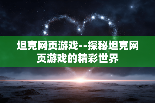 坦克网页游戏--探秘坦克网页游戏的精彩世界 坦克网页游戏--探秘坦克网页游戏的精彩世界