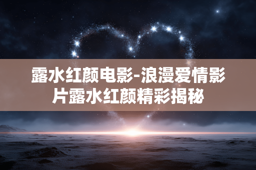 露水红颜电影-浪漫爱情影片露水红颜精彩揭秘 露水红颜电影-浪漫爱情影片露水红颜精彩揭秘