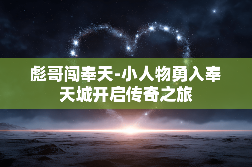 彪哥闯奉天-小人物勇入奉天城开启传奇之旅 彪哥闯奉天-小人物勇入奉天城开启传奇之旅