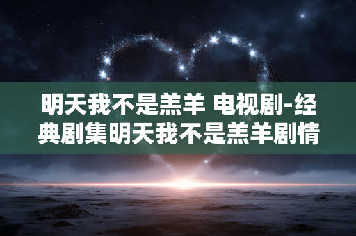 明天我不是羔羊 电视剧-经典剧集明天我不是羔羊剧情揭秘 明天我不是羔羊 电视剧-经典剧集明天我不是羔羊剧情揭秘