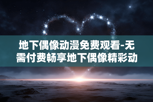地下偶像动漫免费观看-无需付费畅享地下偶像精彩动漫剧集 地下偶像动漫免费观看-无需付费畅享地下偶像精彩动漫剧集