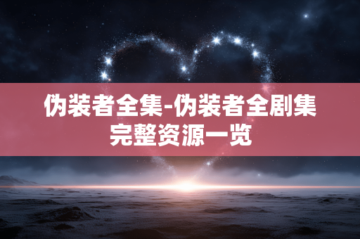 伪装者全集-伪装者全剧集完整资源一览 伪装者全集-伪装者全剧集完整资源一览