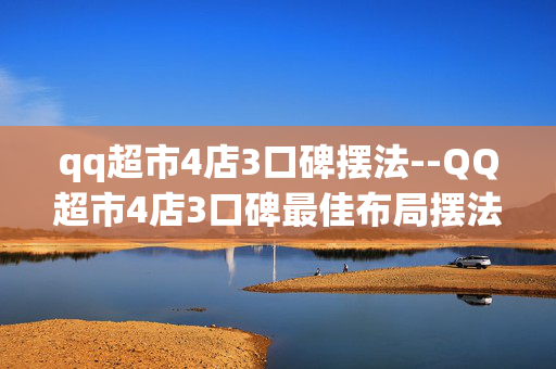 qq超市4店3口碑摆法--QQ超市4店3口碑最佳布局摆法揭秘 qq超市4店3口碑摆法--QQ超市4店3口碑最佳布局摆法揭秘