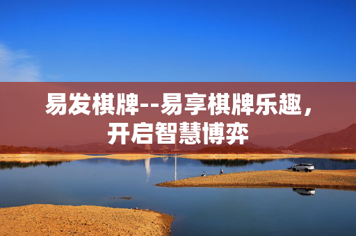 易发棋牌--易享棋牌乐趣,开启智慧博弈 易发棋牌--易享棋牌乐趣,开启智慧博弈