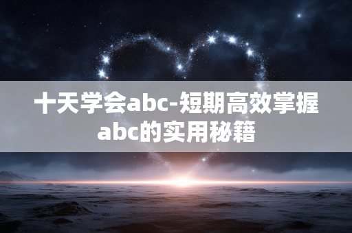 十天学会abc-短期高效掌握abc的实用秘籍 十天学会abc-短期高效掌握abc的实用秘籍