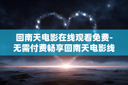 回南天电影在线观看免费-无需付费畅享回南天电影线上观影体验 回南天电影在线观看免费-无需付费畅享回南天电影线上观影体验