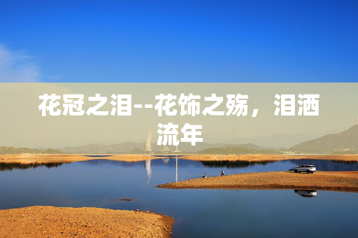 花冠之泪--花饰之殇,泪洒流年 花冠之泪--花饰之殇,泪洒流年