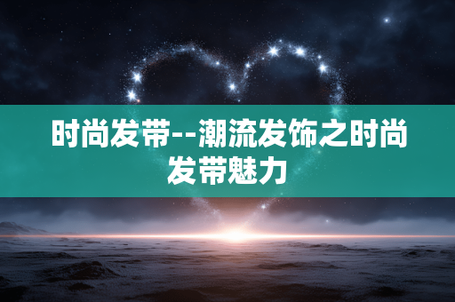 时尚发带--潮流发饰之时尚发带魅力 时尚发带--潮流发饰之时尚发带魅力
