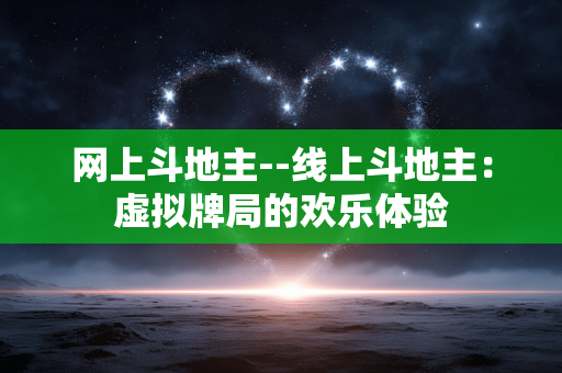网上斗地主--线上斗地主:虚拟牌局的欢乐体验 网上斗地主--线上斗地主:虚拟牌局的欢乐体验