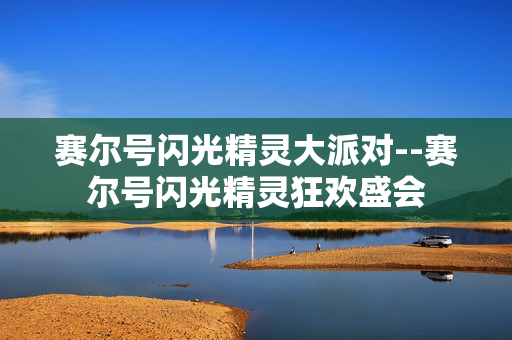 赛尔号闪光精灵大派对--赛尔号闪光精灵狂欢盛会 赛尔号闪光精灵大派对--赛尔号闪光精灵狂欢盛会