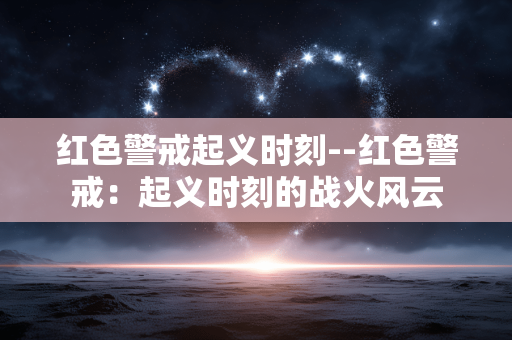 红色警戒起义时刻--红色警戒:起义时刻的战火风云 红色警戒起义时刻--红色警戒:起义时刻的战火风云
